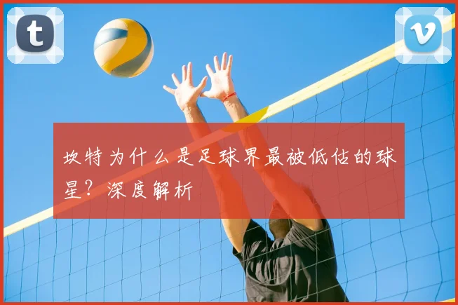 坎特为什么是足球界最被低估的球星？深度解析