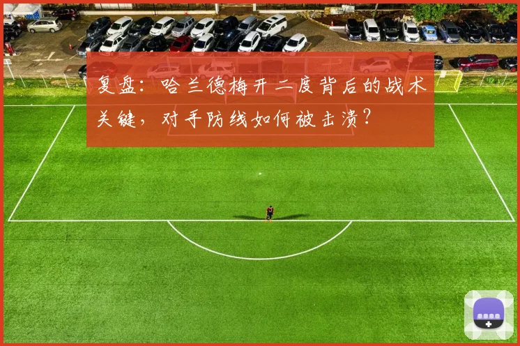 复盘：哈兰德梅开二度背后的战术关键，对手防线如何被击溃？