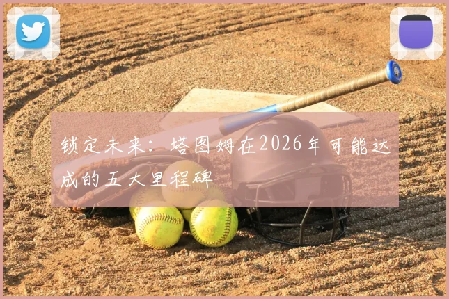 锁定未来：塔图姆在2026年可能达成的五大里程碑