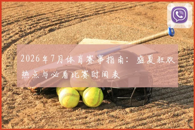 2026年7月体育赛事指南:盛夏狂欢热点与必看比赛时间表