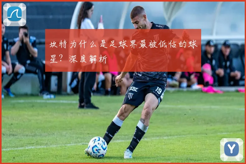 坎特为什么是足球界最被低估的球星?深度解析