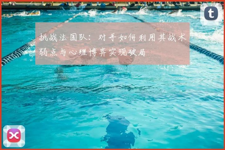 挑战法国队：对手如何利用其战术弱点与心理博弈实现破局