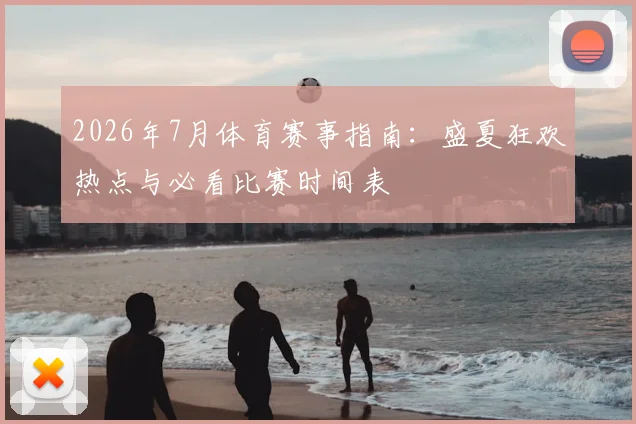 2026年7月体育赛事指南：盛夏狂欢热点与必看比赛时间表