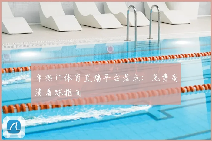 年热门体育直播平台盘点：免费高清看球指南