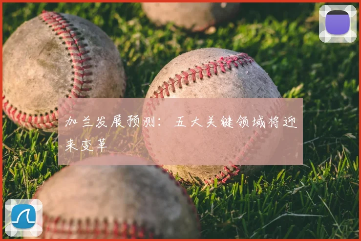 加兰发展预测:五大关键领域将迎来变革