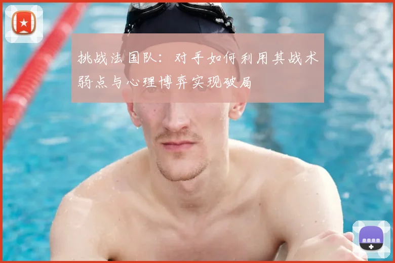 挑战法国队:对手如何利用其战术弱点与心理博弈实现破局