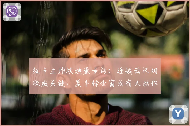 纽卡主帅埃迪豪专访：迎战西汉姆联成关键，夏季转会窗或有大动作