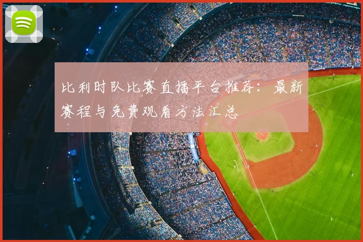 比利时队比赛直播平台推荐：最新赛程与免费观看方法汇总