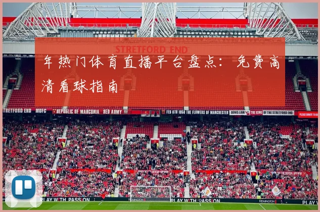 年热门体育直播平台盘点:免费高清看球指南